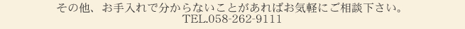 その他、お手入れで分からないことがあればお気軽にご相談下さい。TEL.058-262-9111